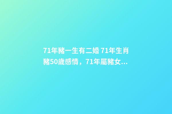 71年豬一生有二婚 71年生肖豬50歲感情，71年屬豬女有幾段婚姻-第1張-觀點-玄機派